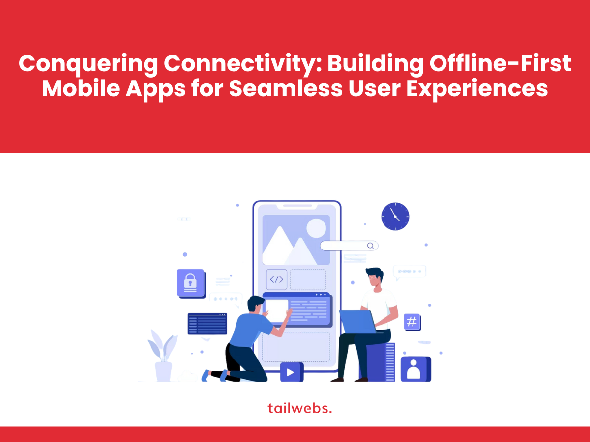 Conquering Connectivity: Building Offline-First Mobile Apps for Seamless User Experiences
