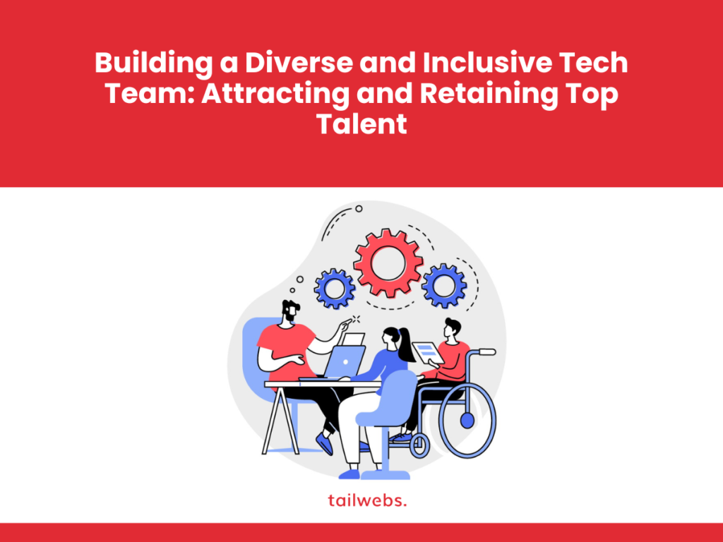 Top Talents in Tech :Building a Diverse and Inclusive Tech Team by Attracting and Retaining Top Talent in 2024