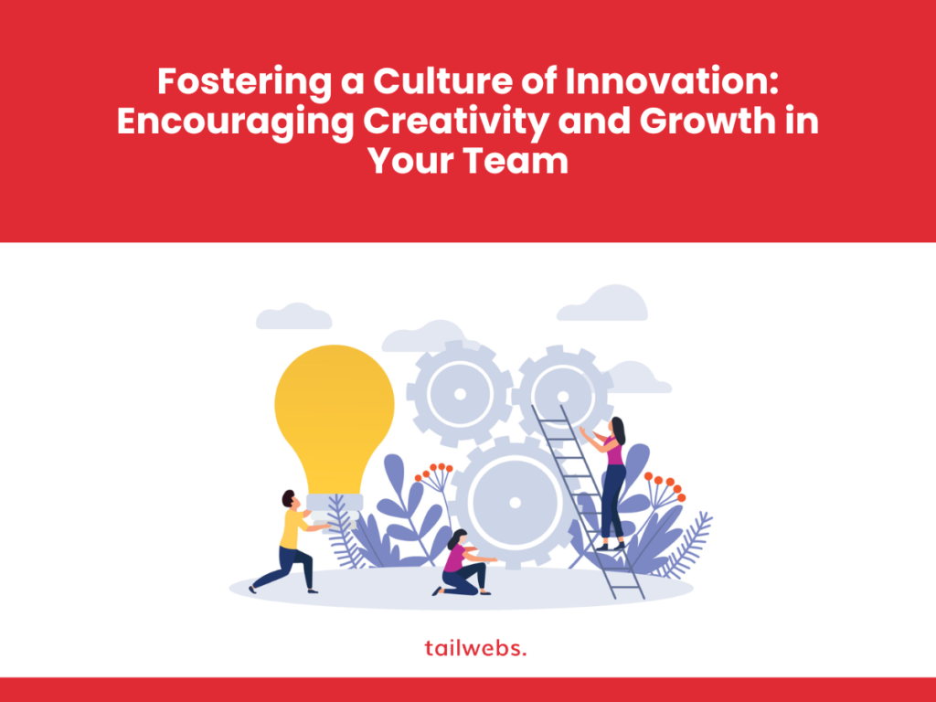 Fostering a Culture of Innovation: Encouraging Creativity and Growth in Your Team
