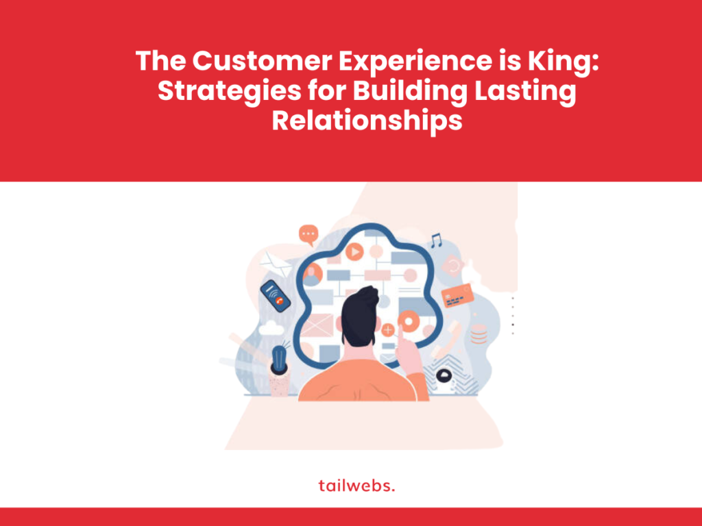 The Customer Experience is King: Strategies for Building Lasting Relationships