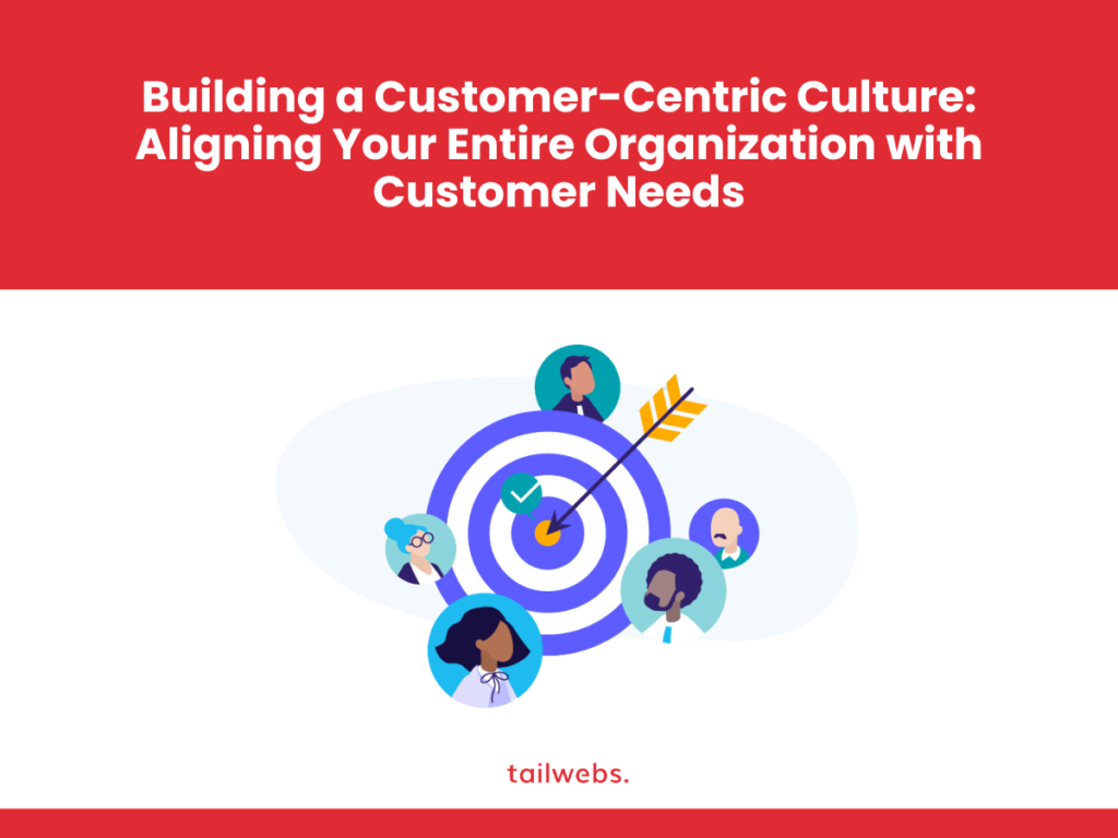 Building a Customer-Centric Culture: Aligning Your Entire Organization with Customer Needs 
