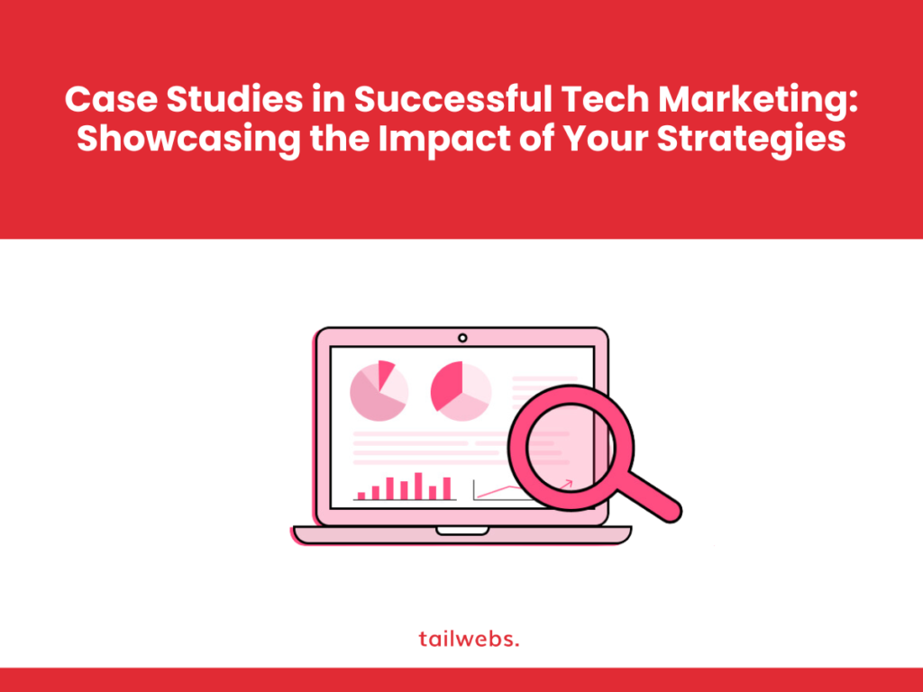 Case Studies in Successful Tech Marketing: Showcasing the Impact of Your Strategies