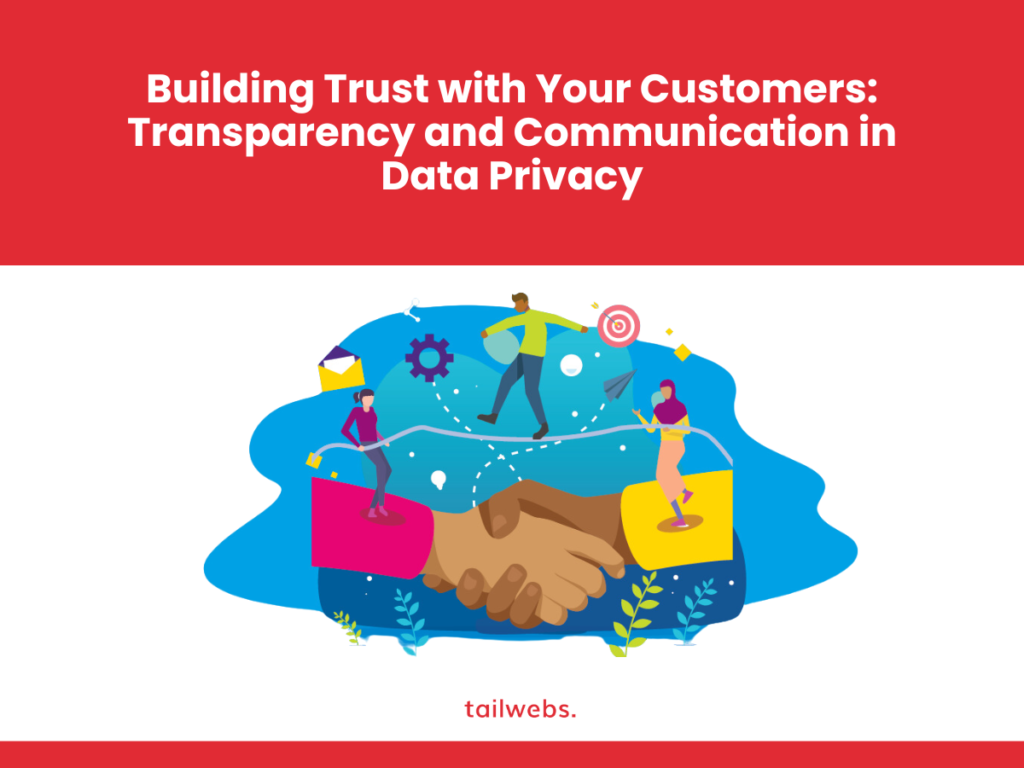 Building Trust with Your Customers: Transparency and Communication in Data Privacy